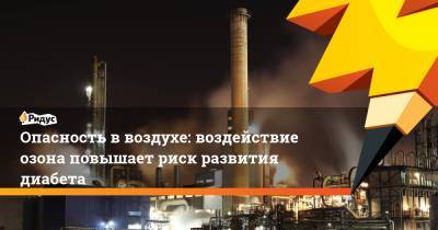 Опасность в воздухе: воздействие озона повышает риск развития диабета - ridus.ru - США - Лос-Анджелес - шт. Калифорния