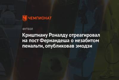 Криштиану Роналду - Ульяна-Гуннар Сульшера - Криштиану Роналду отреагировал на пост Фернандеша о незабитом пенальти, опубликовав эмодзи - championat.com