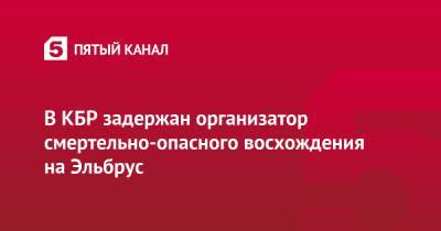 В КБР задержан организатор смертельно-опасного восхождения на Эльбрус - 5-tv.ru - респ. Кабардино-Балкария - Следственный Комитет