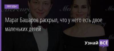 Марат Башаров - Елизавета Шевыркова - Марат Башаров раскрыл, что у него есть двое маленьких детей - skuke.net - Москва