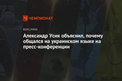 Александр Усик - Александр Усик объяснил, почему общался на украинском языке на пресс-конференции - championat.com - Украина