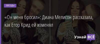 Егор Крид - «Он меня бросил»: Диана Мелисон рассказала, как Егор Крид ей изменял - skuke.net - Пенза