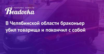 Виталий Безруков - В Челябинской области браконьер убил товарища и покончил с собой - readovka.news - Челябинская обл.