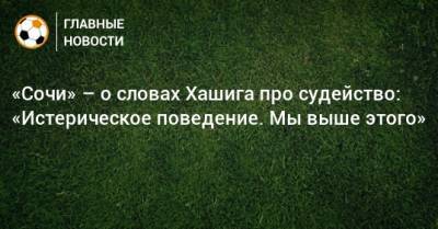 Дмитрий Рубашко - «Сочи» – о словах Хашига про судейство: «Истерическое поведение. Мы выше этого» - bombardir.ru - Сочи - Краснодар