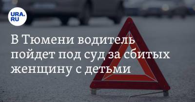 В Тюмени водитель пойдет под суд за сбитых женщину с детьми - ura.news - Россия - Тюмень - Тюменская обл.