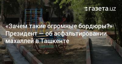 Шавкат Мирзиеев - «Зачем такие огромные бордюры?» Президент — об асфальтировании махаллей в Ташкенте - gazeta.uz - Узбекистан - Ташкент