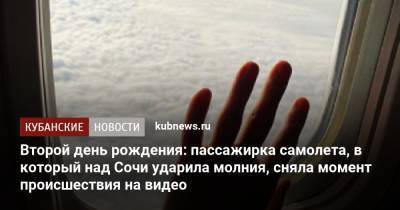 Второй день рождения: пассажирка самолета, в который над Сочи ударила молния, сняла момент происшествия на видео - kubnews.ru - Сочи - Краснодарский край - Краснодар - Екатеринбург - территория На