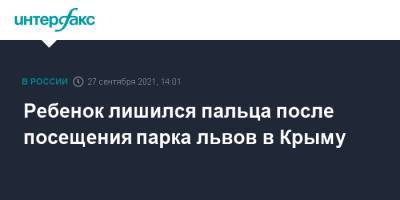 Ребенок лишился пальца после посещения парка львов в Крыму - interfax.ru - Москва - Крым - Севастополь