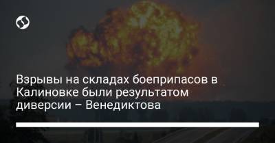 Ирина Венедиктова - Взрывы на складах боеприпасов в Калиновке были результатом диверсии – Венедиктова - liga.net - Россия - Украина - ДНР - ЛНР