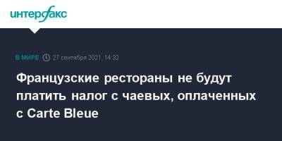 Эммануэль Макрон - Французские рестораны не будут платить налог с чаевых, оплаченных с Carte Bleue - interfax.ru - Москва - Франция