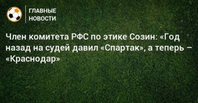 Сергей Галицкий - Андрей Созин - Член комитета РФС по этике Созин: «Год назад на судей давил «Спартак», а теперь – «Краснодар» - bombardir.ru - Сочи - Краснодар