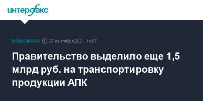 Правительство выделило еще 1,5 млрд руб. на транспортировку продукции АПК - interfax.ru - Москва - Россия