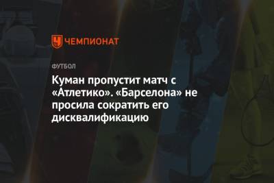 Рональд Куман - Куман пропустит матч с «Атлетико». «Барселона» не просила сократить его дисквалификацию - championat.com - Испания - Мадрид