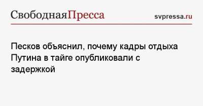Владимир Путин - Дмитрий Песков - Евгений Зиничев - Песков объяснил, почему кадры отдыха Путина в тайге опубликовали с задержкой - svpressa.ru - Москва - Владивосток