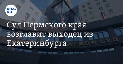 Суд Пермского края возглавит выходец из Екатеринбурга. Инсайд URA.RU подтвердился - ura.news - Россия - Екатеринбург - Пермь - Пермский край