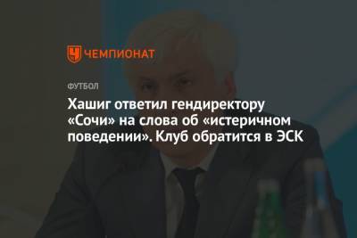 Дмитрий Рубашко - Хашиг ответил гендиректору «Сочи» на слова об «истеричном поведении». Клуб обратится в ЭСК - championat.com - Сочи - Краснодар