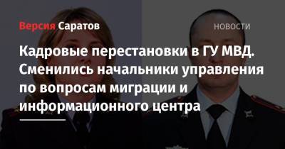 Кадровые перестановки в ГУ МВД. Сменились начальники управления по вопросам миграции и информационного центра - nversia.ru - Россия - Саратовская обл.