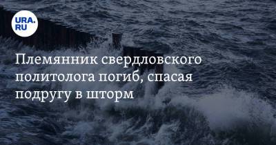 Племянник свердловского политолога погиб, спасая подругу в шторм - ura.news - Испания - Финляндия
