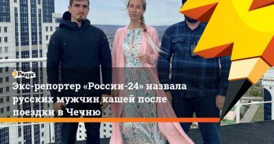 Экс-репортер «России-24» назвала русских мужчин кашей после поездки вЧечню - ridus.ru - Россия - респ. Чечня