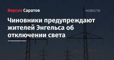 Чиновники предупреждают жителей Энгельса об отключении света - nversia.ru