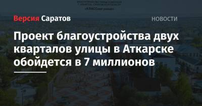 Проект благоустройства двух кварталов улицы в Аткарске обойдется в 7 миллионов - nversia.ru - Аткарск