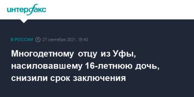 Многодетному отцу из Уфы, насиловавшему 16-летнюю дочь, снизили срок заключения - interfax.ru - Москва - Башкирия - Уфа