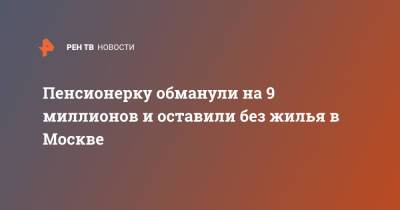 Пенсионерку обманули на 9 миллионов и оставили без жилья в Москве - ren.tv - Москва - Словения