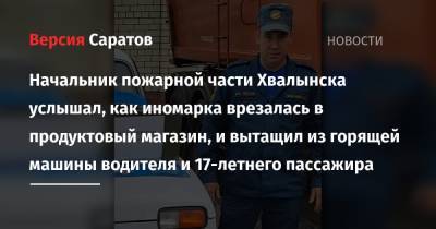 Начальник пожарной части Хвалынска услышал, как иномарка врезалась в продуктовый магазин, и вытащил из горящей машины водителя и 17-летнего пассажира - nversia.ru - Саратовская обл. - Хвалынск