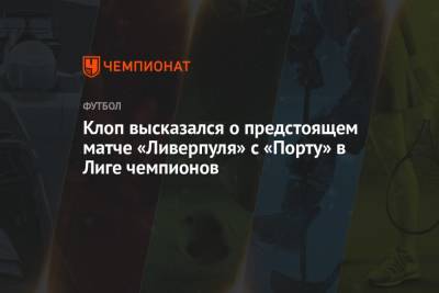 Юрген Клопп - Клопп высказался о предстоящем матче «Ливерпуля» с «Порту» в Лиге чемпионов - championat.com