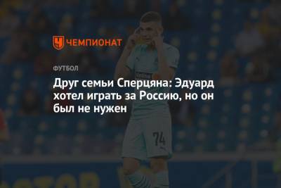Эдуард Сперцяна - Друг семьи Сперцяна: Эдуард хотел играть за Россию, но он был не нужен - championat.com - Россия - Армения - Краснодар