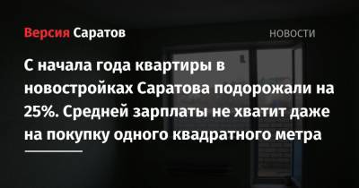 С начала года квартиры в новостройках Саратова подорожали на 25%. Средней зарплаты не хватит даже на покупку одного квадратного метра - nversia.ru - Москва - Санкт-Петербург - Сочи - Краснодар - Тула - Саратов - Махачкала - Мурманск - Астрахань - Брянск