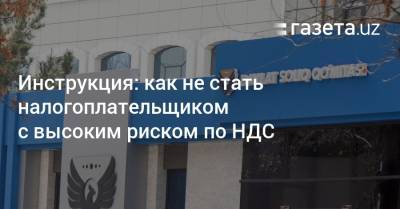 Инструкция: как не стать налогоплательщиком с высоким риском по НДС - gazeta.uz - Узбекистан