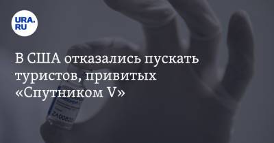 В США отказались пускать туристов, привитых «Спутником V» - ura.news - Россия - Китай - США - Washington