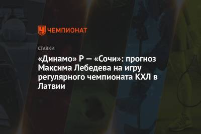 Максим Лебедев - «Динамо» Р — «Сочи»: прогноз Максима Лебедева на игру регулярного чемпионата КХЛ в Латвии - championat.com - Сочи - Рига - Латвия