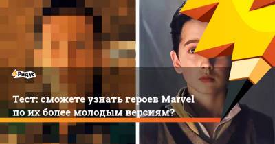 Тест: сможете узнать героев Marvel по их более молодым версиям? - ridus.ru