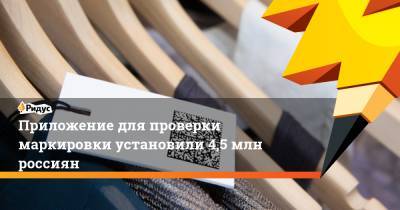 Приложение для проверки маркировки установили 4,5 млн россиян - ridus.ru