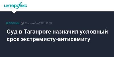 Суд в Таганроге назначил условный срок экстремисту-антисемиту - interfax.ru - Москва - Ростовская обл. - Таганрог