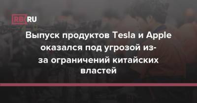 Выпуск продуктов Tesla и Apple оказался под угрозой из-за ограничений китайских властей - rb.ru - Китай - Тайвань