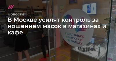 Анастасия Ракова - В Москве усилят контроль за ношением масок в магазинах и кафе - tvrain.ru - Москва