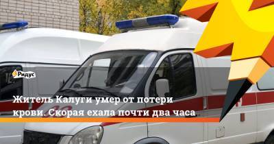 Житель Калуги умер от потери крови. Скорая ехала почти два часа - ridus.ru - Калуга