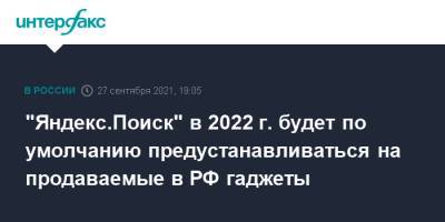 "Яндекс.Поиск" в 2022 г. будет по умолчанию предустанавливаться на продаваемые в РФ гаджеты - interfax.ru - Москва - Россия
