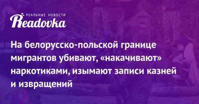 Владимир Макей - На белорусско-польской границе мигрантов убивают, «накачивают» наркотиками, изымают записи казней и извращений - readovka.news - Белоруссия - Польша - Варшава