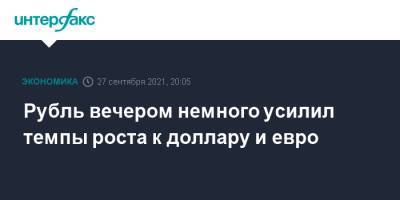 Рубль вечером немного усилил темпы роста к доллару и евро - interfax.ru - Москва - США