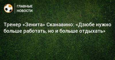 Артем Дзюбы - Тренер «Зенита» Сканавино: «Дзюбе нужно больше работать, но и больше отдыхать» - bombardir.ru