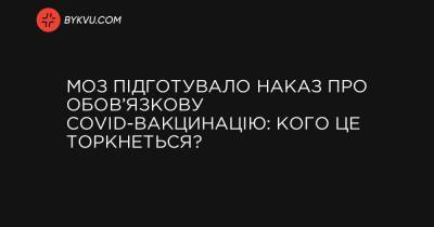 МОЗ підготувало наказ про обов’язкову COVID-вакцинацію: кого це торкнеться? - bykvu.com - Украина