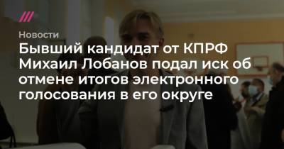 Алексей Навальный - Евгений Попов - Михаил Лобанов - Бывший кандидат от КПРФ Михаил Лобанов подал иск об отмене итогов электронного голосования в его округе - tvrain.ru - Россия