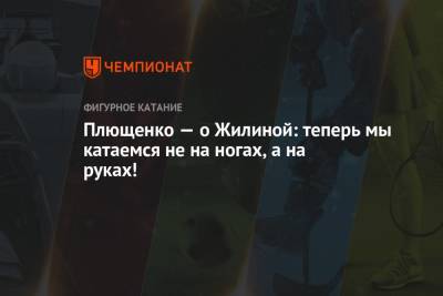 Евгений Плющенко - Вероника Жилина - Плющенко — о Жилиной: теперь мы катаемся не на ногах, а на руках! - championat.com