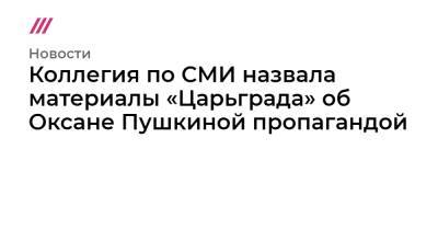 Оксана Пушкина - Коллегия по СМИ назвала материалы «Царьграда» об Оксане Пушкиной пропагандой - tvrain.ru - Царьград