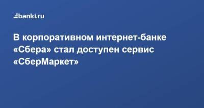 В корпоративном интернет-банке «Сбера» стал доступен сервис «СберМаркет» - smartmoney.one