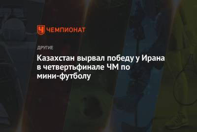 Казахстан вырвал победу у Ирана в четвертьфинале ЧМ по мини-футболу - championat.com - Россия - Казахстан - Бразилия - Иран - Вильнюс - Португалия - Аргентина